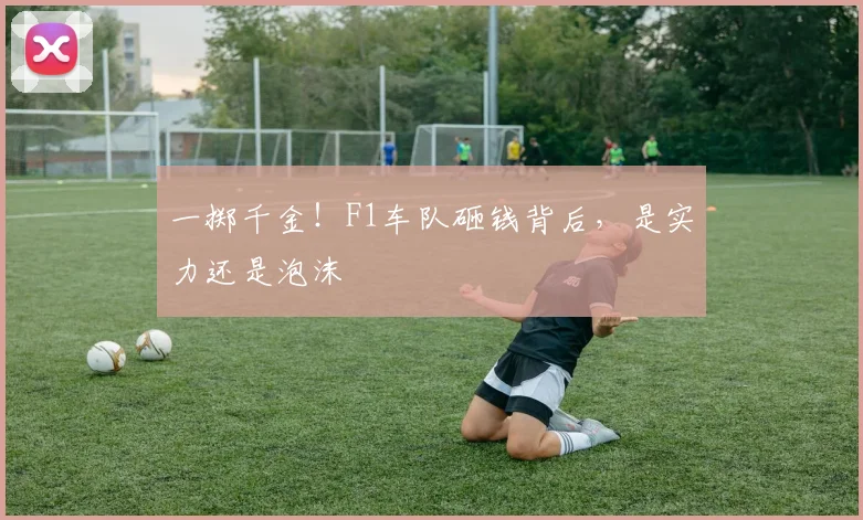 一掷千金!F1车队砸钱背后,是实力还是泡沫