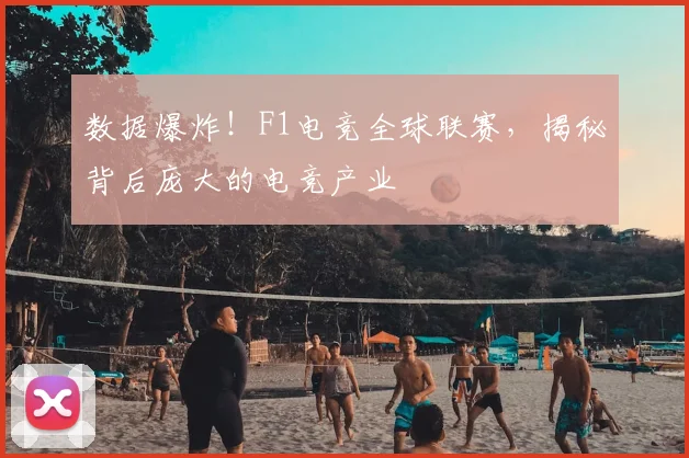 数据爆炸！F1电竞全球联赛，揭秘背后庞大的电竞产业