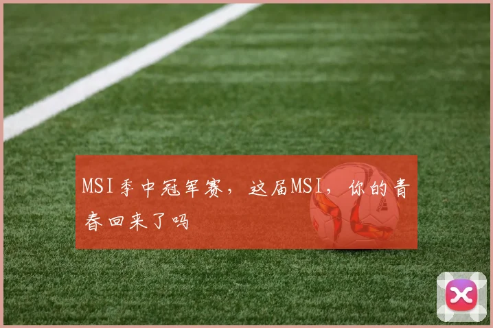 MSI季中冠军赛，这届MSI，你的青春回来了吗