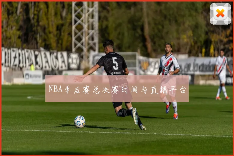 NBA季后赛总决赛时间与直播平台