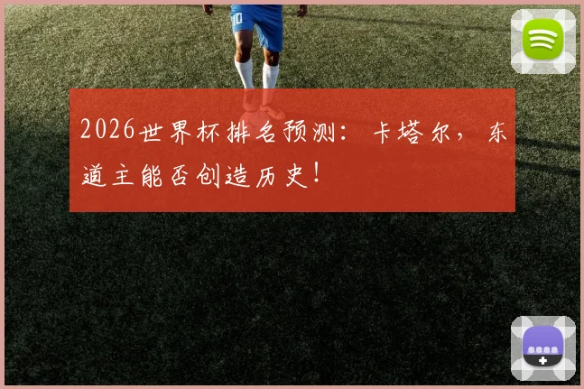 2026世界杯排名预测:卡塔尔,东道主能否创造历史!