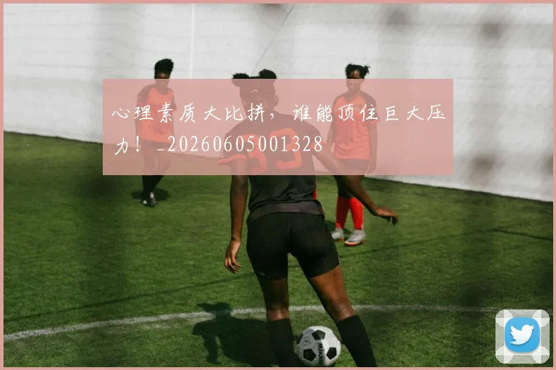 心理素质大比拼，谁能顶住巨大压力！_20260605001328