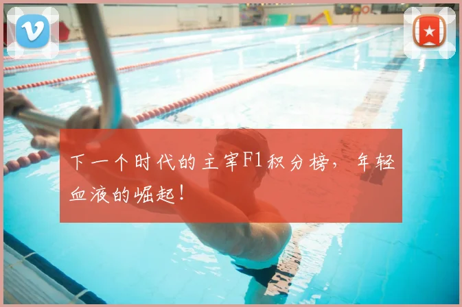 下一个时代的主宰F1积分榜,年轻血液的崛起!