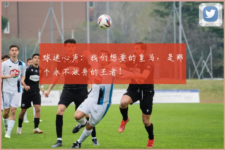 球迷心声：我们想要的皇马，是那个永不放弃的王者！