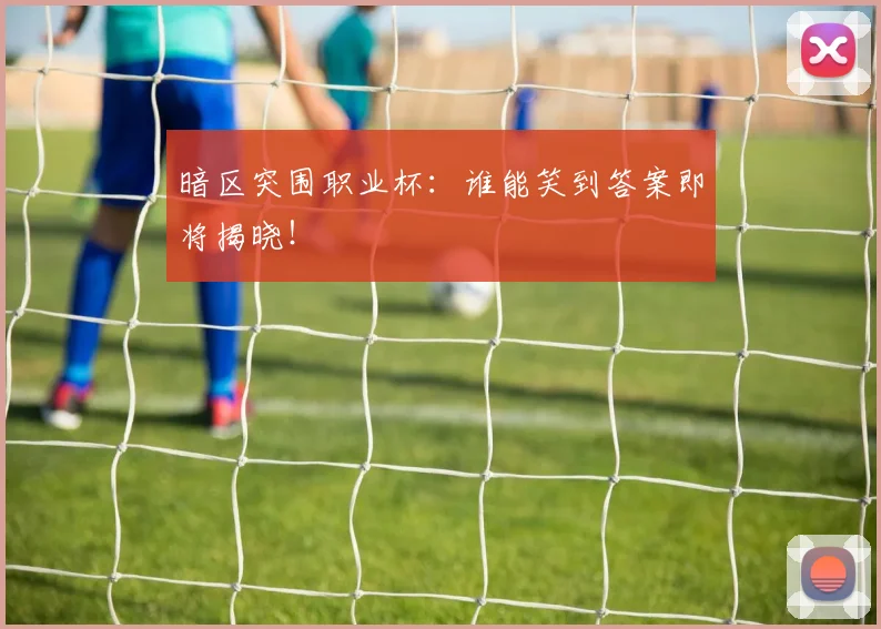 暗区突围职业杯:谁能笑到答案即将揭晓!