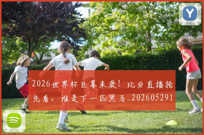 2026世界杯巨幕来袭！比分直播抢先看，谁是下一匹黑马_20260529145402