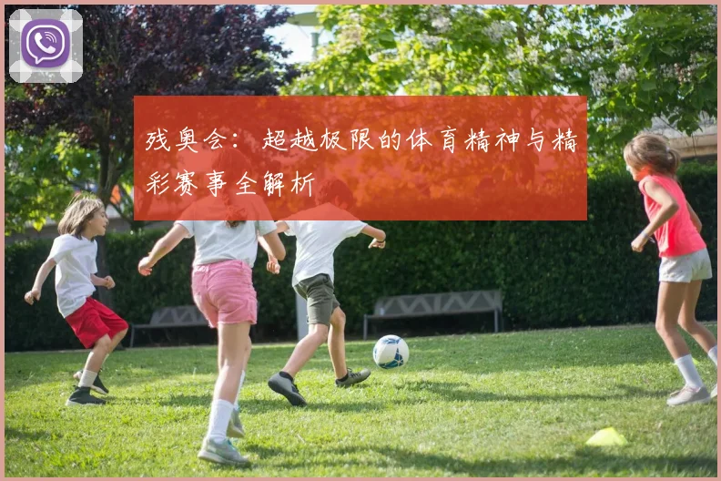 残奥会：超越极限的体育精神与精彩赛事全解析