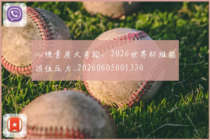 心理素质大考验，2026世界杯谁能顶住压力_20260605001330