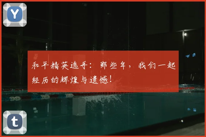 和平精英选手：那些年，我们一起经历的辉煌与遗憾！