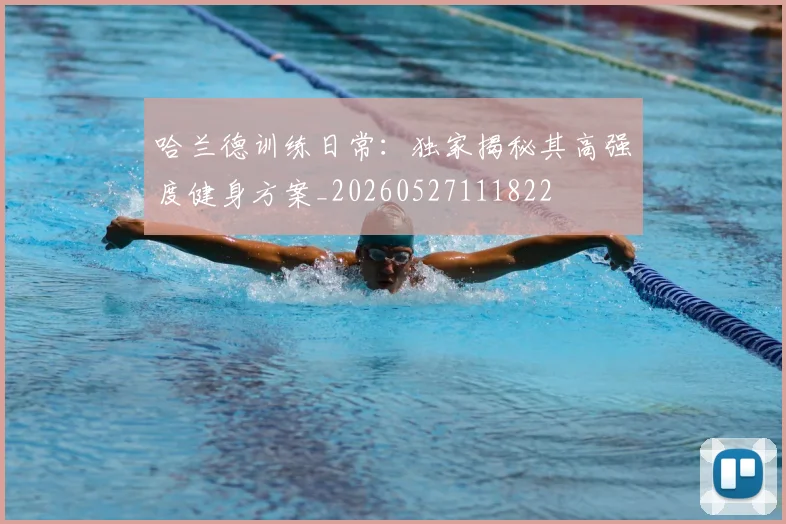 哈兰德训练日常：独家揭秘其高强度健身方案_20260527111822