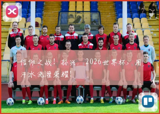 信仰之战!孙兴慜2026世界杯,用汗水浇灌荣耀!