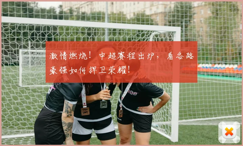激情燃烧!中超赛程出炉,看各路豪强如何捍卫荣耀!