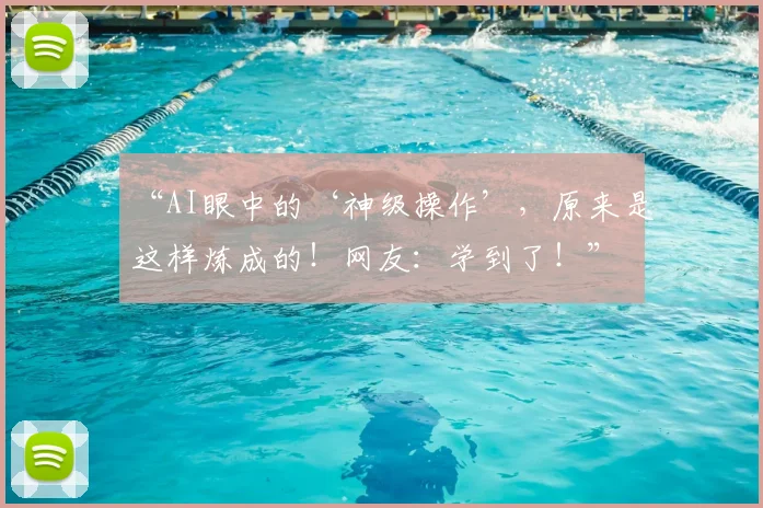 “AI眼中的‘神级操作’，原来是这样炼成的！网友：学到了！”
