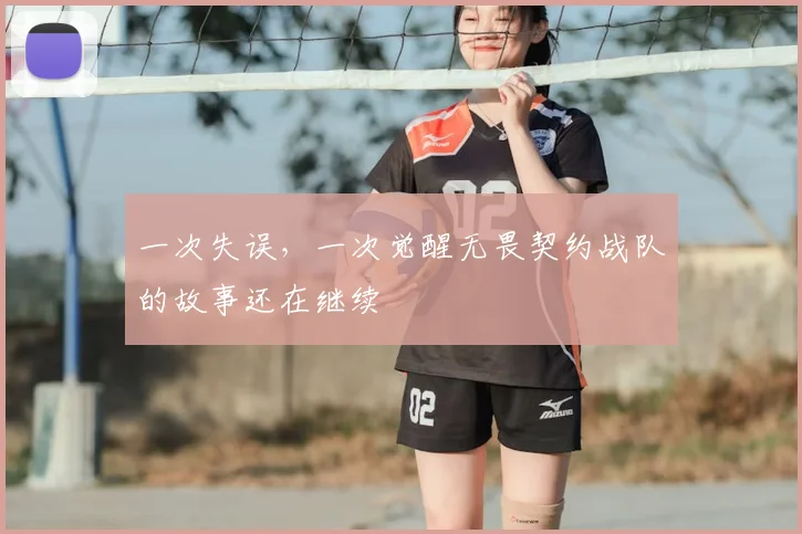 一次失误,一次觉醒无畏契约战队的故事还在继续