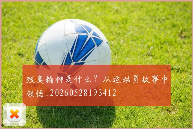 残奥精神是什么？从运动员故事中领悟_20260528193412
