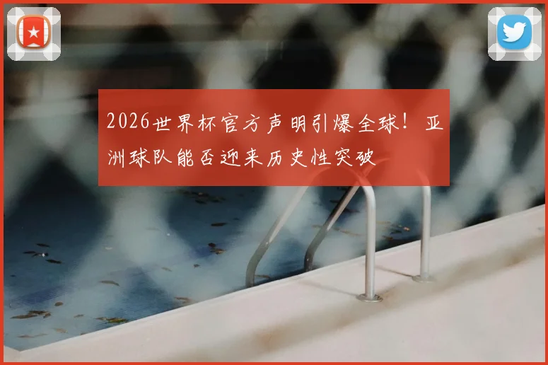 2026世界杯官方声明引爆全球!亚洲球队能否迎来历史性突破