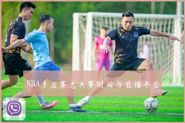 NBA季后赛总决赛时间与直播平台